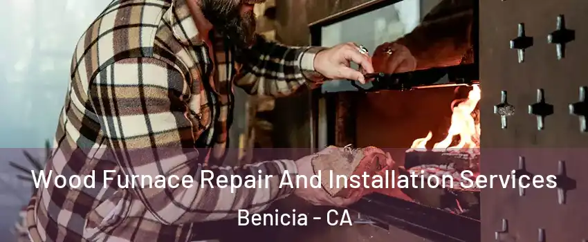  Wood Furnace Repair And Installation Services Benicia - CA
